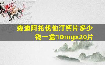 森迪阿托伐他汀钙片多少钱一盒10mgx20片