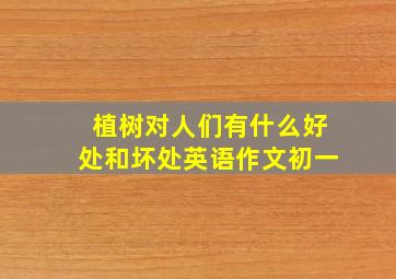 植树对人们有什么好处和坏处英语作文初一