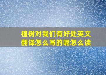 植树对我们有好处英文翻译怎么写的呢怎么读