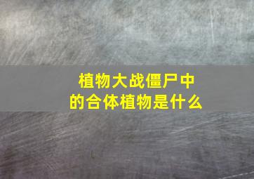 植物大战僵尸中的合体植物是什么