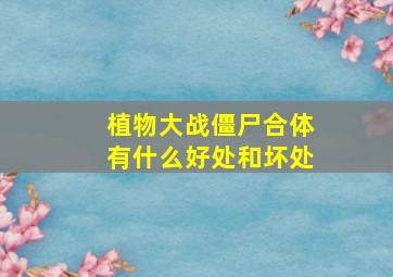 植物大战僵尸合体有什么好处和坏处