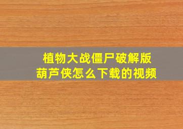 植物大战僵尸破解版葫芦侠怎么下载的视频