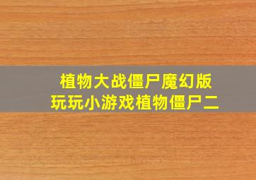 植物大战僵尸魔幻版玩玩小游戏植物僵尸二