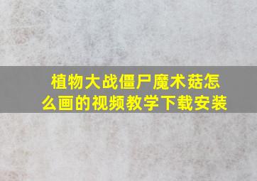 植物大战僵尸魔术菇怎么画的视频教学下载安装