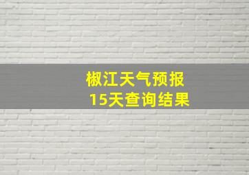 椒江天气预报15天查询结果