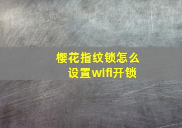 樱花指纹锁怎么设置wifi开锁