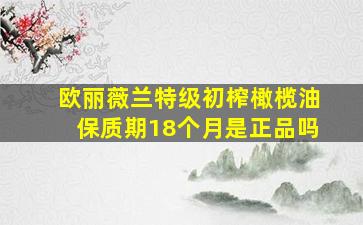 欧丽薇兰特级初榨橄榄油保质期18个月是正品吗