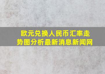 欧元兑换人民币汇率走势图分析最新消息新闻网