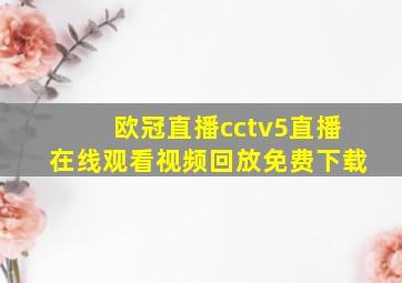 欧冠直播cctv5直播在线观看视频回放免费下载