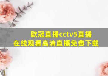 欧冠直播cctv5直播在线观看高清直播免费下载