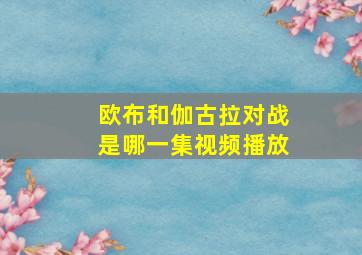 欧布和伽古拉对战是哪一集视频播放