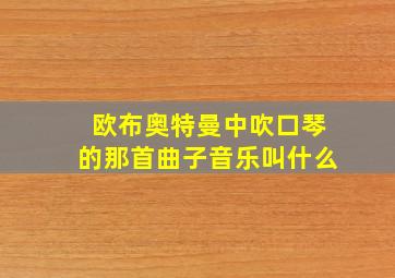 欧布奥特曼中吹口琴的那首曲子音乐叫什么