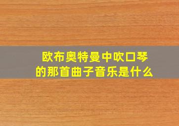 欧布奥特曼中吹口琴的那首曲子音乐是什么