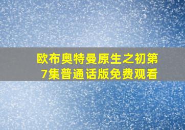 欧布奥特曼原生之初第7集普通话版免费观看