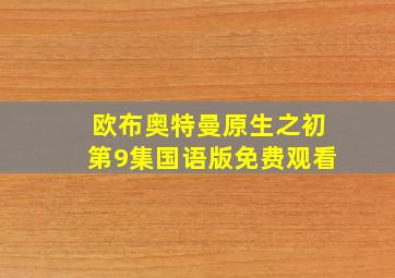 欧布奥特曼原生之初第9集国语版免费观看