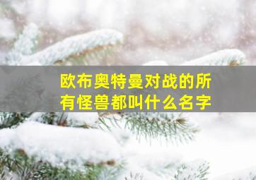 欧布奥特曼对战的所有怪兽都叫什么名字