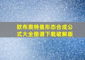 欧布奥特曼形态合成公式大全图谱下载破解版