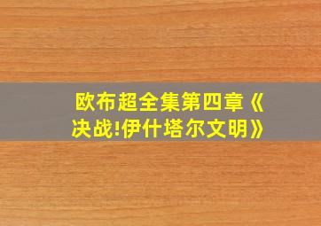 欧布超全集第四章《决战!伊什塔尔文明》