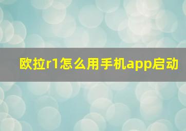 欧拉r1怎么用手机app启动