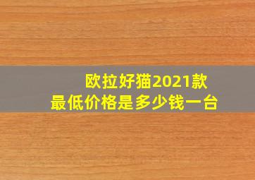 欧拉好猫2021款最低价格是多少钱一台