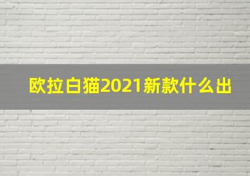 欧拉白猫2021新款什么出