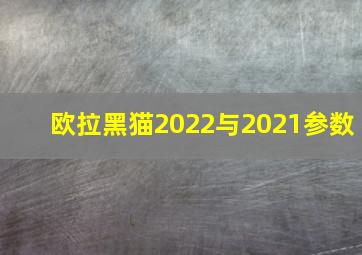 欧拉黑猫2022与2021参数