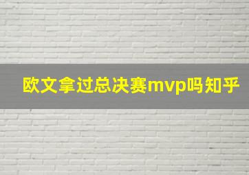 欧文拿过总决赛mvp吗知乎