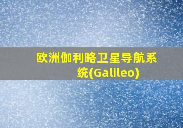 欧洲伽利略卫星导航系统(Galileo)