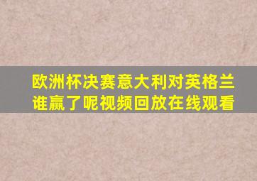 欧洲杯决赛意大利对英格兰谁赢了呢视频回放在线观看