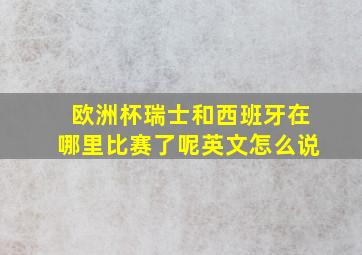 欧洲杯瑞士和西班牙在哪里比赛了呢英文怎么说