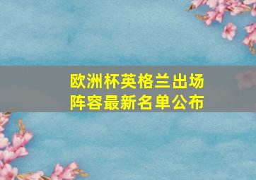 欧洲杯英格兰出场阵容最新名单公布