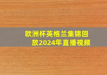 欧洲杯英格兰集锦回放2024年直播视频