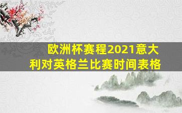 欧洲杯赛程2021意大利对英格兰比赛时间表格