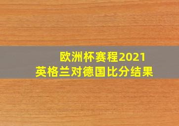 欧洲杯赛程2021英格兰对德国比分结果