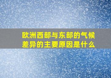 欧洲西部与东部的气候差异的主要原因是什么