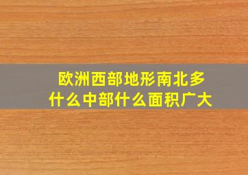 欧洲西部地形南北多什么中部什么面积广大