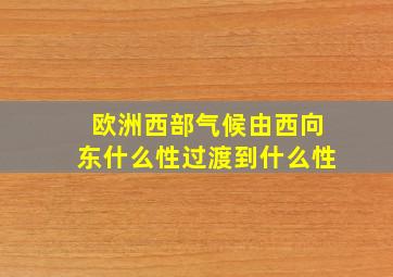 欧洲西部气候由西向东什么性过渡到什么性