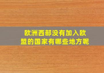 欧洲西部没有加入欧盟的国家有哪些地方呢