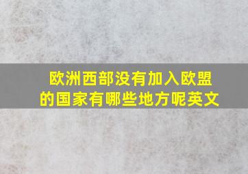 欧洲西部没有加入欧盟的国家有哪些地方呢英文