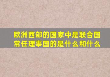 欧洲西部的国家中是联合国常任理事国的是什么和什么