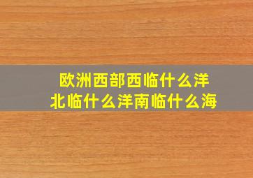 欧洲西部西临什么洋北临什么洋南临什么海