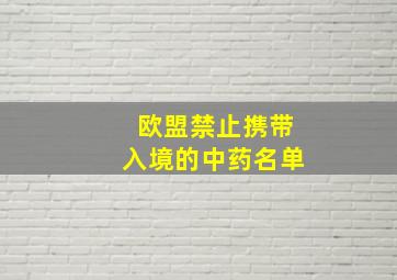 欧盟禁止携带入境的中药名单