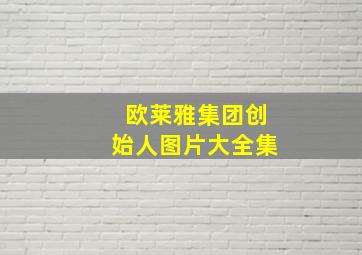 欧莱雅集团创始人图片大全集