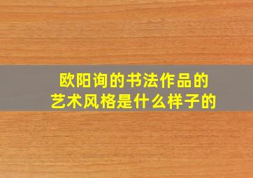 欧阳询的书法作品的艺术风格是什么样子的