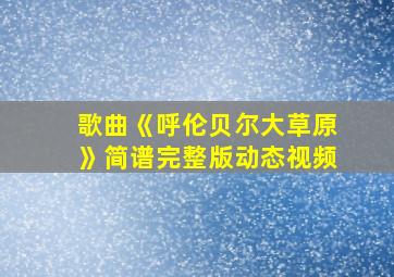 歌曲《呼伦贝尔大草原》简谱完整版动态视频