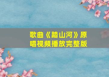 歌曲《踏山河》原唱视频播放完整版