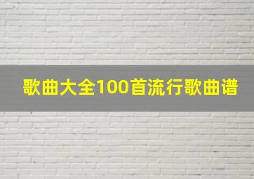 歌曲大全100首流行歌曲谱