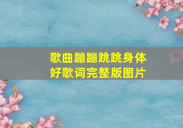 歌曲蹦蹦跳跳身体好歌词完整版图片