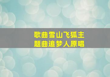 歌曲雪山飞狐主题曲追梦人原唱