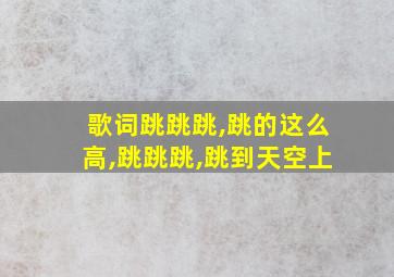 歌词跳跳跳,跳的这么高,跳跳跳,跳到天空上